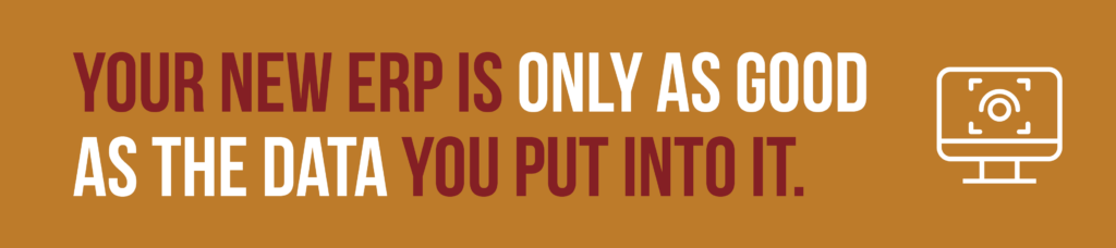 A graphic that says "Your new ERP is only as good as the data you put into it." Click the image to learn about ERP data migration best practices. 